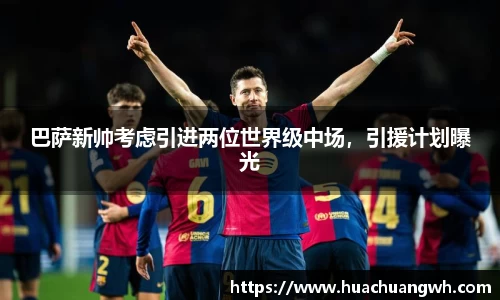 巴萨新帅考虑引进两位世界级中场，引援计划曝光