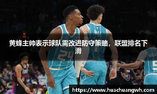 黄蜂主帅表示球队需改进防守策略，联盟排名下滑