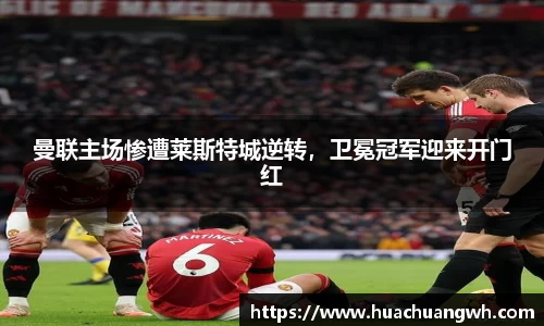 曼联主场惨遭莱斯特城逆转，卫冕冠军迎来开门红