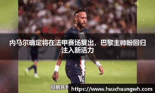 内马尔确定将在法甲赛场复出，巴黎主帅盼回归注入新活力