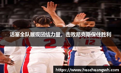 活塞全队展现团结力量，击败尼克斯保住胜利