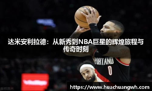 达米安利拉德：从新秀到NBA巨星的辉煌旅程与传奇时刻