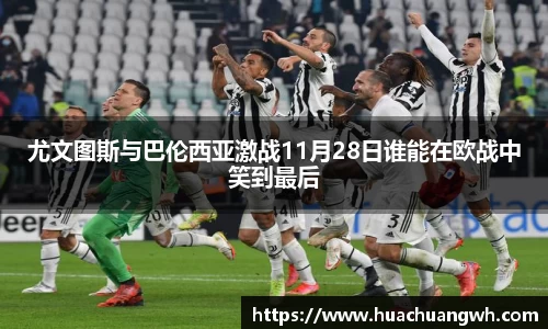 尤文图斯与巴伦西亚激战11月28日谁能在欧战中笑到最后