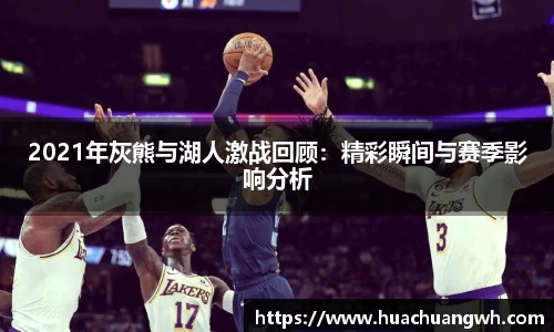 2021年灰熊与湖人激战回顾：精彩瞬间与赛季影响分析