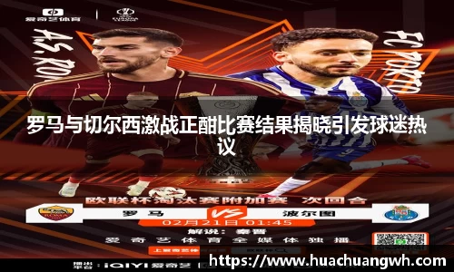 罗马与切尔西激战正酣比赛结果揭晓引发球迷热议