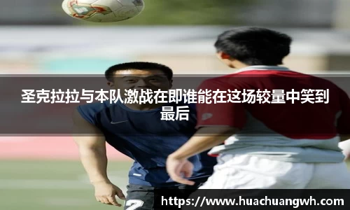 圣克拉拉与本队激战在即谁能在这场较量中笑到最后