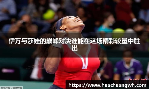 伊万与莎娃的巅峰对决谁能在这场精彩较量中胜出