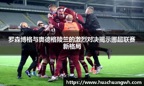 罗森博格与奥德格陵兰的激烈对决揭示挪超联赛新格局