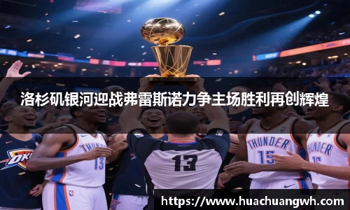 洛杉矶银河迎战弗雷斯诺力争主场胜利再创辉煌