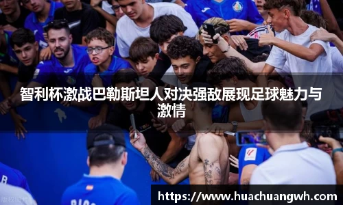 智利杯激战巴勒斯坦人对决强敌展现足球魅力与激情