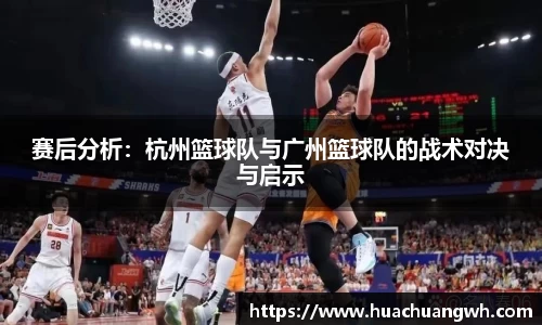 赛后分析：杭州篮球队与广州篮球队的战术对决与启示