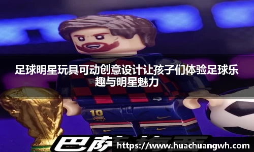 足球明星玩具可动创意设计让孩子们体验足球乐趣与明星魅力